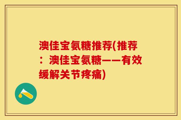 澳佳宝氨糖推荐(推荐：澳佳宝氨糖——有效缓解关节疼痛)