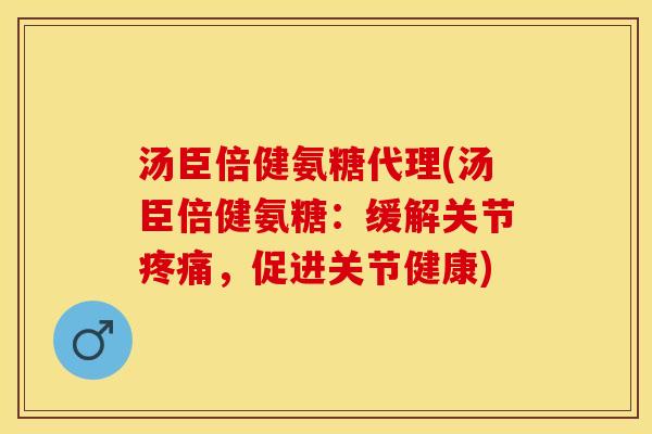 汤臣倍健氨糖代理(汤臣倍健氨糖:缓解关节,促进关节健康) 汤臣倍健氨糖代理(汤臣倍健氨糖:缓解关节,促进关节健康)
