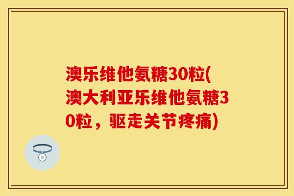 澳乐维他氨糖30粒(澳大利亚乐维他氨糖30粒，驱走关节疼痛)