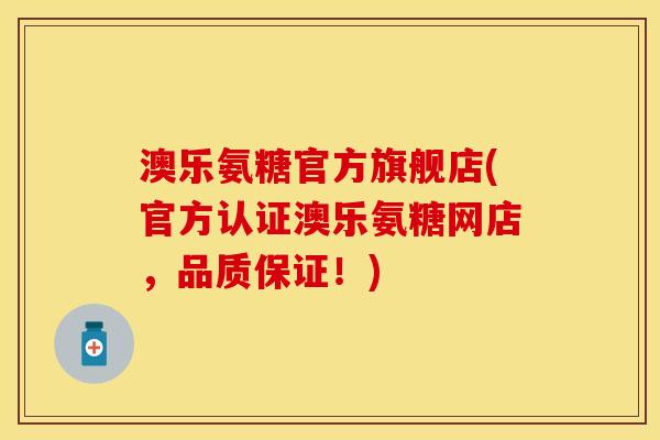 澳乐氨糖官方旗舰店(官方认证澳乐氨糖网店，品质保证！)