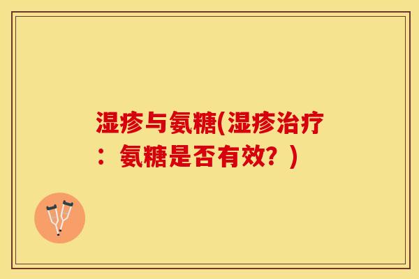 湿疹与氨糖(湿疹治疗：氨糖是否有效？)
