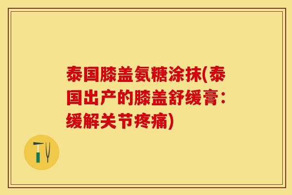 泰国膝盖氨糖涂抹(泰国出产的膝盖舒缓膏：缓解关节疼痛)