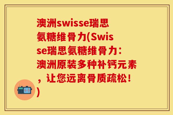 澳洲swisse瑞思氨糖维骨力(Swisse瑞思氨糖维骨力：澳洲原装多种补钙元素，让您远离骨质疏松！)