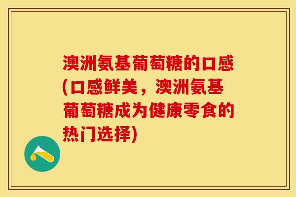 澳洲氨基葡萄糖的口感(口感鲜美，澳洲氨基葡萄糖成为健康零食的热门选择)