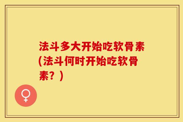 法斗多大开始吃软骨素(法斗何时开始吃软骨素？)