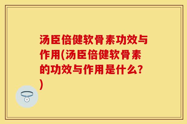 汤臣倍健软骨素功效与作用(汤臣倍健软骨素的功效与作用是什么?) 汤臣倍健软骨素功效与作用(汤臣倍健软骨素的功效与作用是什么?)