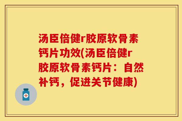 汤臣倍健r胶原软骨素钙片功效(汤臣倍健r胶原软骨素钙片：自然补钙，促进关节健康)