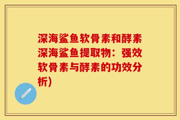深海鲨鱼软骨素和酵素深海鲨鱼提取物:强效软骨素与酵素的功效分析) 深海鲨鱼软骨素和酵素深海鲨鱼提取物:强效软骨素与酵素的功效分析)
