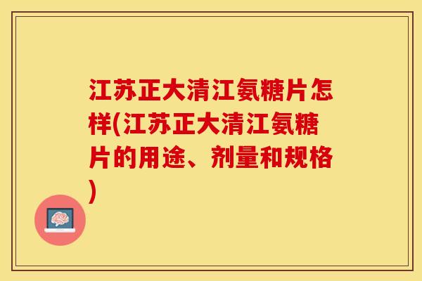 江苏正大清江氨糖片怎样(江苏正大清江氨糖片的用途、剂量和规格)