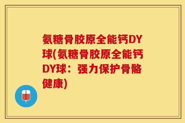 氨糖骨胶原全能钙DY球(氨糖骨胶原全能钙DY球：强力保护骨骼健康)