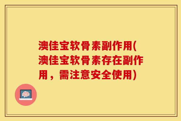 澳佳宝软骨素副作用(澳佳宝软骨素存在副作用，需注意安全使用)