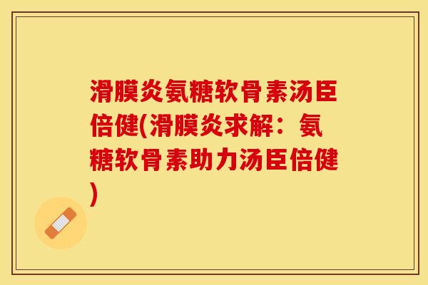 滑膜炎氨糖软骨素汤臣倍健(滑膜炎求解：氨糖软骨素助力汤臣倍健)