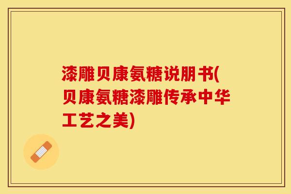 漆雕贝康氨糖说朋书(贝康氨糖漆雕传承中华工艺之美) 漆雕贝康氨糖说朋书(贝康氨糖漆雕传承中华工艺之美)