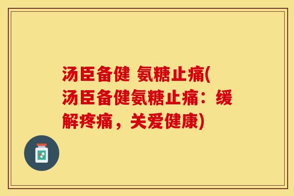 汤臣备健 氨糖止痛(汤臣备健氨糖止痛：缓解疼痛，关爱健康)