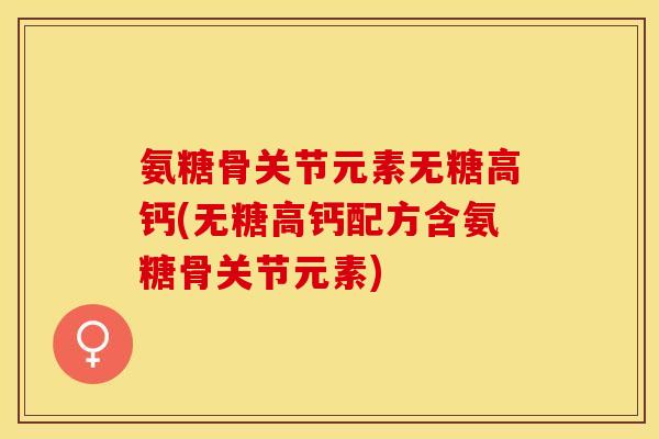 氨糖骨关节元素无糖高钙(无糖高钙配方含氨糖骨关节元素) 氨糖骨关节元素无糖高钙(无糖高钙配方含氨糖骨关节元素)