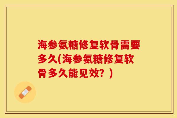 海参氨糖修复软骨需要多久(海参氨糖修复软骨多久能见效？)