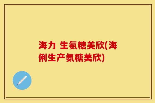 海力 生氨糖美欣(海俐生产氨糖美欣)