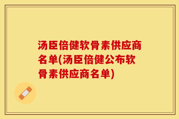 汤臣倍健软骨素供应商名单(汤臣倍健公布软骨素供应商名单)