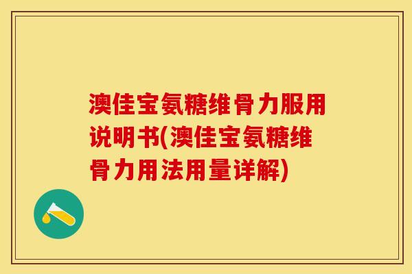 澳佳宝氨糖维骨力服用说明书(澳佳宝氨糖维骨力用法用量详解)