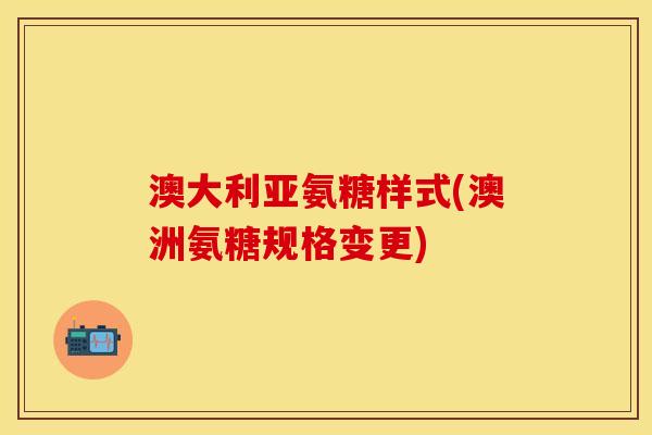 澳大利亚氨糖样式(澳洲氨糖规格变更)