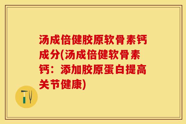 汤成倍健胶原软骨素钙成分(汤成倍健软骨素钙：添加胶原蛋白提高关节健康)