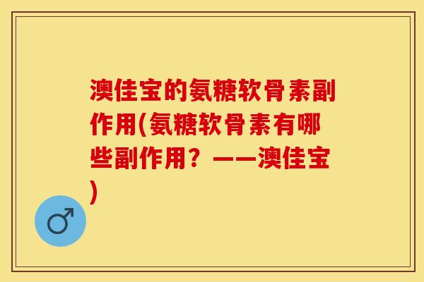 澳佳宝的氨糖软骨素副作用(氨糖软骨素有哪些副作用？——澳佳宝)