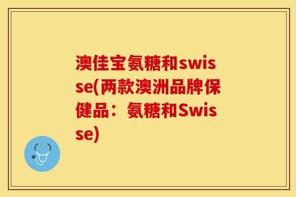澳佳宝氨糖和swisse(两款澳洲品牌保健品:氨糖和Swisse) 澳佳宝氨糖和swisse(两款澳洲品牌保健品:氨糖和Swisse)