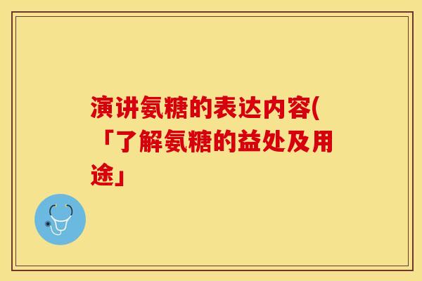 演讲氨糖的表达内容(「了解氨糖的益处及用途」