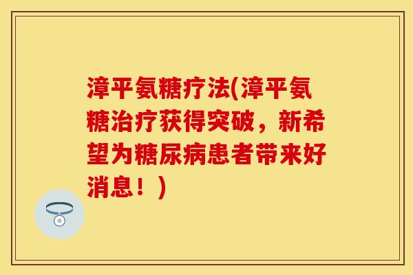 漳平氨糖疗法(漳平氨糖治疗获得突破，新希望为糖尿病患者带来好消息！)