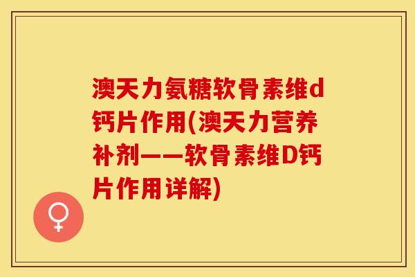 澳天力氨糖软骨素维d钙片作用(澳天力营养补剂——软骨素维D钙片作用详解)