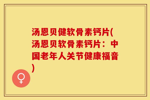 汤恩贝健软骨素钙片(汤恩贝软骨素钙片：中国老年人关节健康福音)