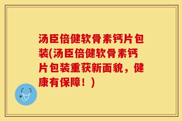 汤臣倍健软骨素钙片包装(汤臣倍健软骨素钙片包装重获新面貌,健康有保障!) 汤臣倍健软骨素钙片包装(汤臣倍健软骨素钙片包装重获新面貌,健康有保障!)