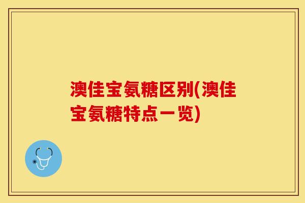澳佳宝氨糖区别(澳佳宝氨糖特点一览)