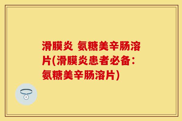滑膜炎 氨糖美辛肠溶片(滑膜炎患者必备：氨糖美辛肠溶片)
