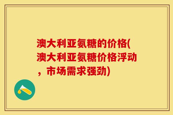 澳大利亚氨糖的价格(澳大利亚氨糖价格浮动,市场需求强劲) 澳大利亚氨糖的价格(澳大利亚氨糖价格浮动,市场需求强劲)