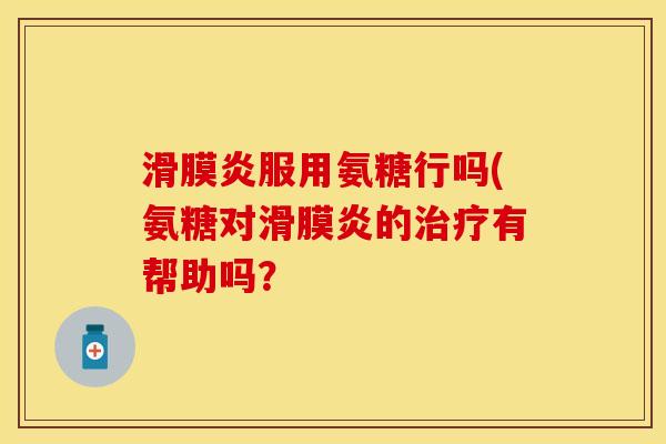 服用氨糖行吗(氨糖对的有帮助吗? 服用氨糖行吗(氨糖对的有帮助吗?