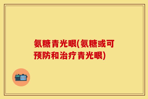 氨糖青光眼(氨糖或可预防和治疗青光眼)