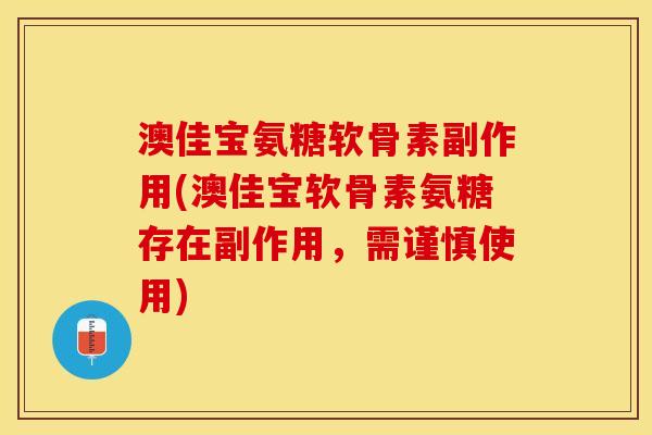 澳佳宝氨糖软骨素副作用(澳佳宝软骨素氨糖存在副作用，需谨慎使用)