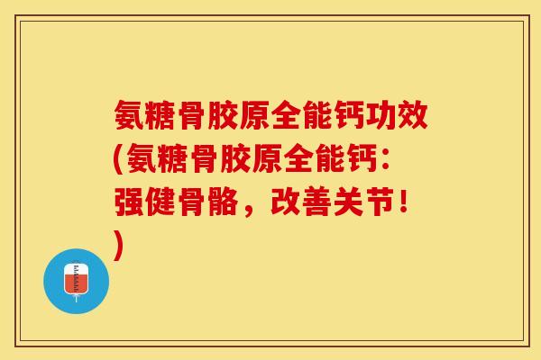 氨糖骨胶原全能钙功效(氨糖骨胶原全能钙：强健骨骼，改善关节！)