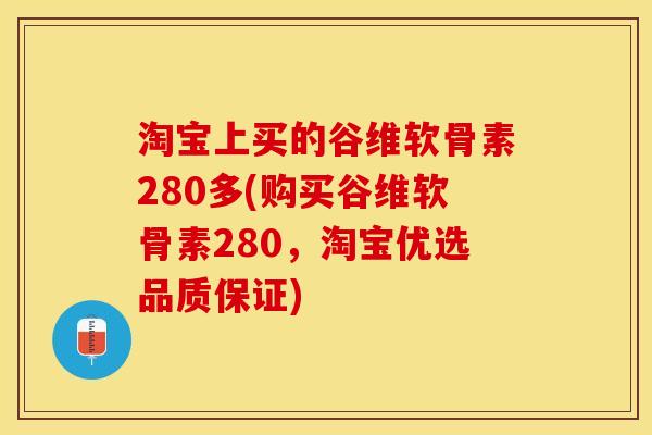淘宝上买的谷维软骨素280多(购买谷维软骨素280，淘宝优选品质保证)