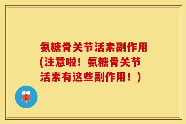 氨糖骨关节活素副作用(注意啦！氨糖骨关节活素有这些副作用！)