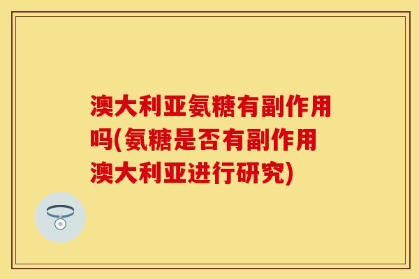 澳大利亚氨糖有副作用吗(氨糖是否有副作用澳大利亚进行研究)