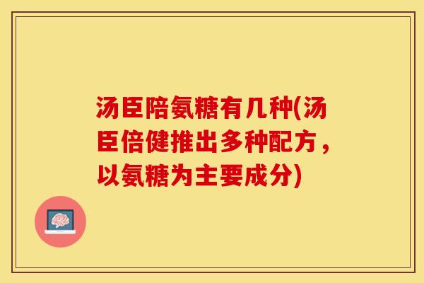 汤臣陪氨糖有几种(汤臣倍健推出多种配方，以氨糖为主要成分)
