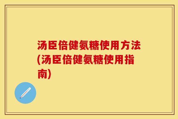 汤臣倍健氨糖使用方法(汤臣倍健氨糖使用指南)
