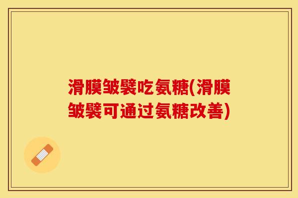滑膜皱襞吃氨糖(滑膜皱襞可通过氨糖改善) 滑膜皱襞吃氨糖(滑膜皱襞可通过氨糖改善)