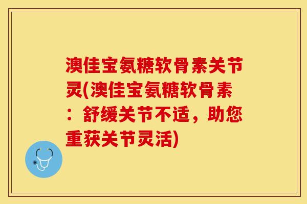 澳佳宝氨糖软骨素关节灵(澳佳宝氨糖软骨素：舒缓关节不适，助您重获关节灵活)