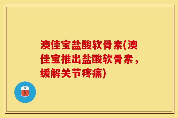 澳佳宝盐酸软骨素(澳佳宝推出盐酸软骨素，缓解关节疼痛)