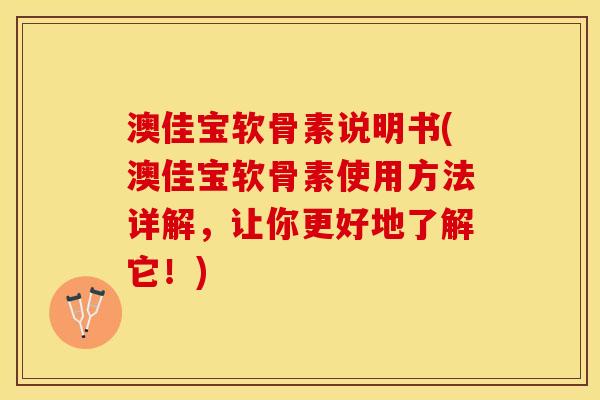 澳佳宝软骨素说明书(澳佳宝软骨素使用方法详解，让你更好地了解它！)