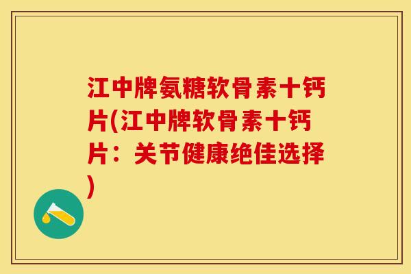江中牌氨糖软骨素十钙片(江中牌软骨素十钙片：关节健康绝佳选择)