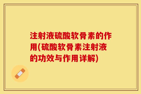 注射液硫酸软骨素的作用(硫酸软骨素注射液的功效与作用详解)
